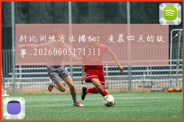 科比训练方法揭秘：凌晨四点的故事_20260605171311