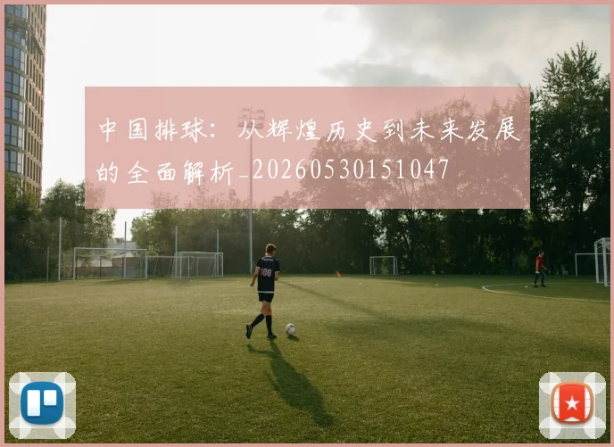 中国排球：从辉煌历史到未来发展的全面解析_20260530151047