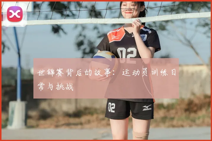 世锦赛背后的故事：运动员训练日常与挑战