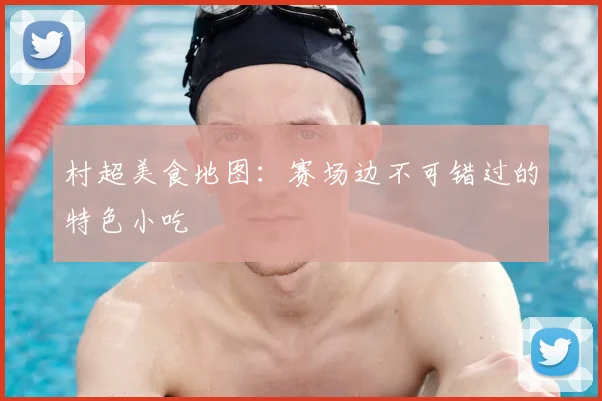 村超美食地图:赛场边不可错过的特色小吃