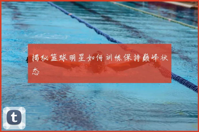 揭秘篮球明星如何训练保持巅峰状态