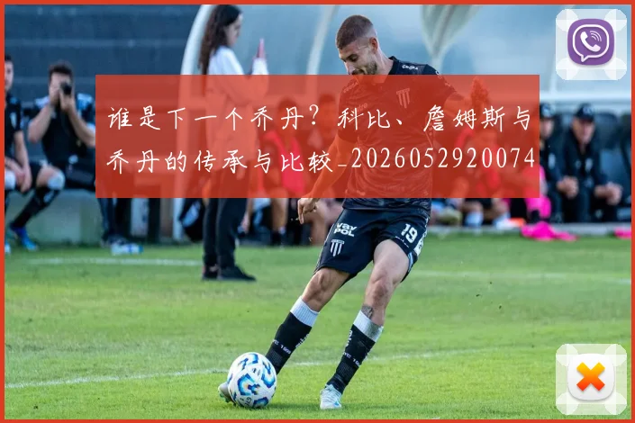 谁是下一个乔丹？科比、詹姆斯与乔丹的传承与比较_20260529200745_20260703181947