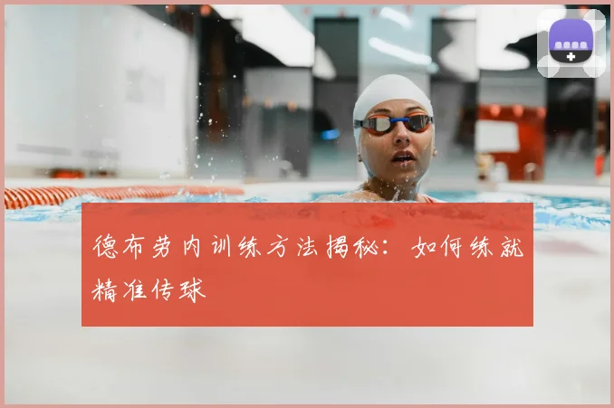 德布劳内训练方法揭秘：如何练就精准传球