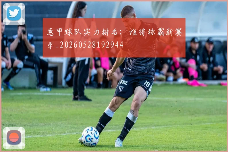 意甲球队实力排名：谁将称霸新赛季_20260528192944