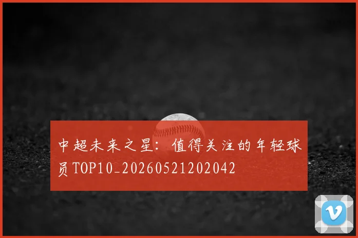 中超未来之星：值得关注的年轻球员TOP10_20260521202042