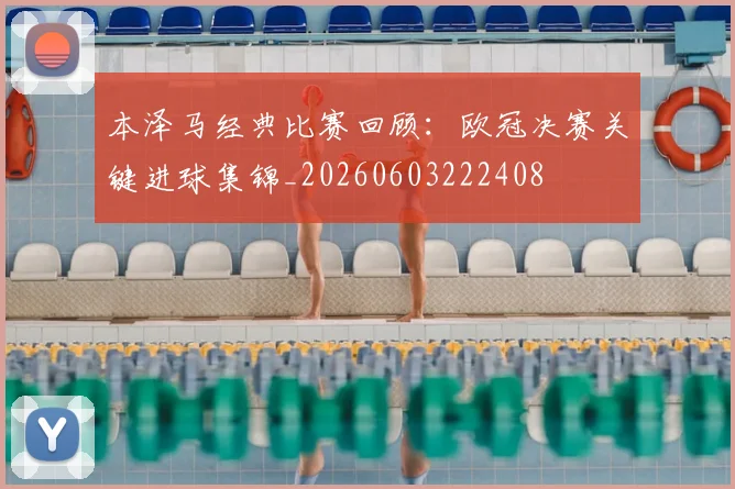 本泽马经典比赛回顾：欧冠决赛关键进球集锦_20260603222408