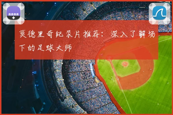 莫德里奇纪录片推荐：深入了解场下的足球大师