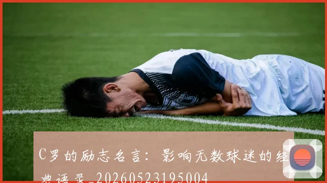 C罗的励志名言:影响无数球迷的经典语录_20260523195004