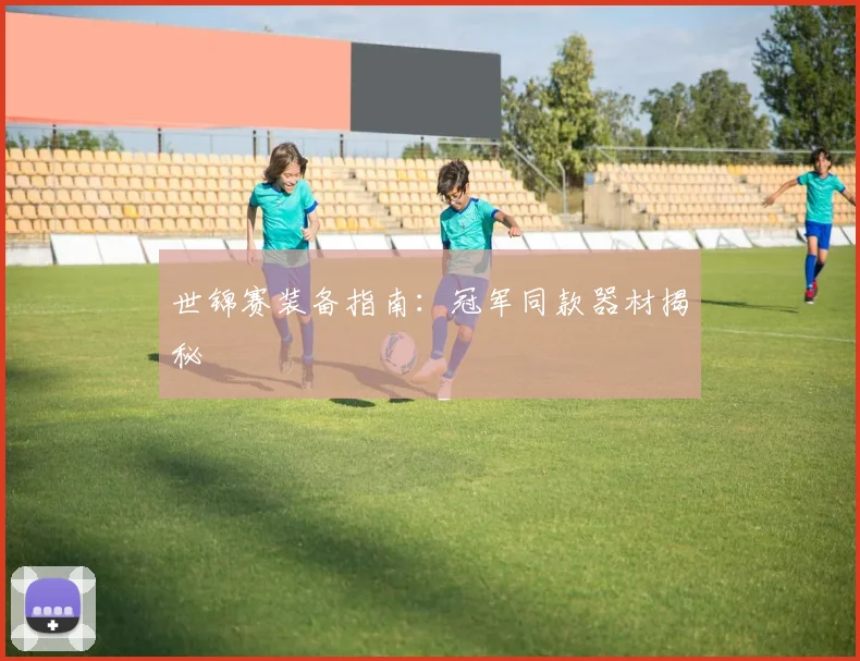 世锦赛装备指南：冠军同款器材揭秘