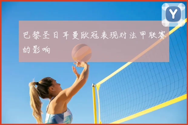 巴黎圣日耳曼欧冠表现对法甲联赛的影响