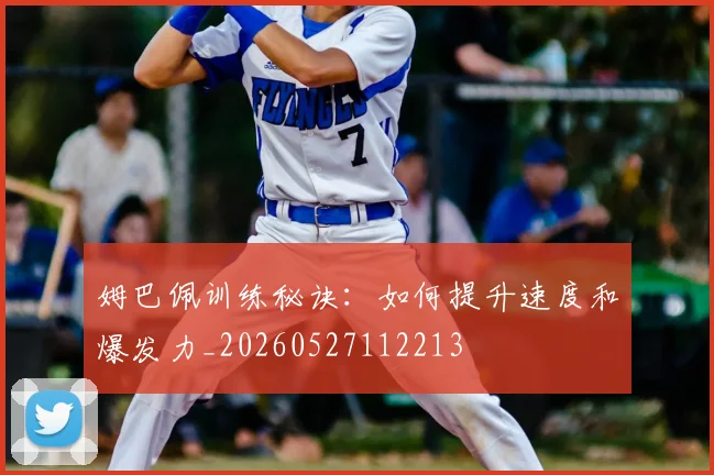 姆巴佩训练秘诀:如何提升速度和爆发力_20260527112213