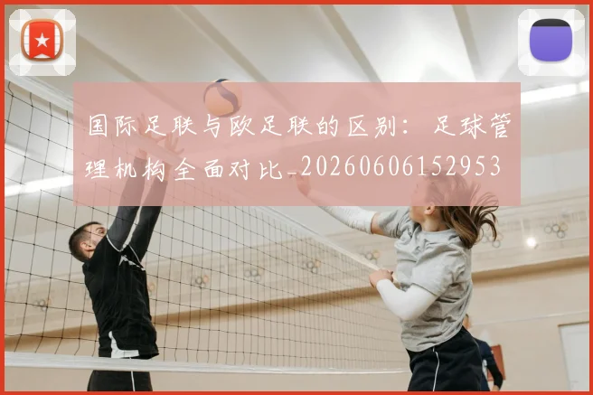 国际足联与欧足联的区别：足球管理机构全面对比_20260606152953