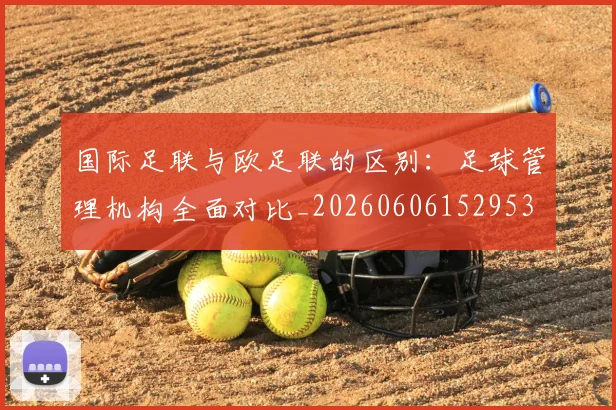国际足联与欧足联的区别:足球管理机构全面对比_20260606152953