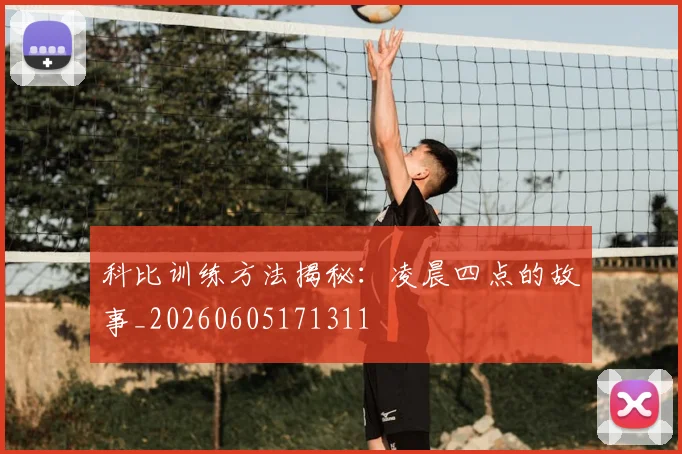 科比训练方法揭秘:凌晨四点的故事_20260605171311
