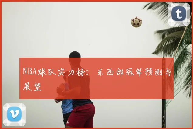 NBA球队实力榜:东西部冠军预测与展望