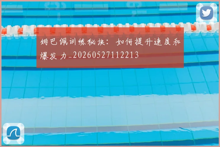 姆巴佩训练秘诀：如何提升速度和爆发力_20260527112213