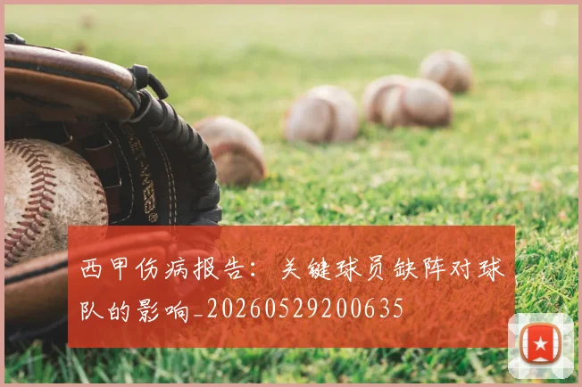 西甲伤病报告:关键球员缺阵对球队的影响_20260529200635