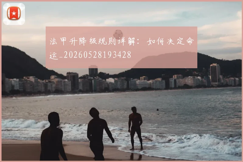 法甲升降级规则详解：如何决定命运_20260528193428