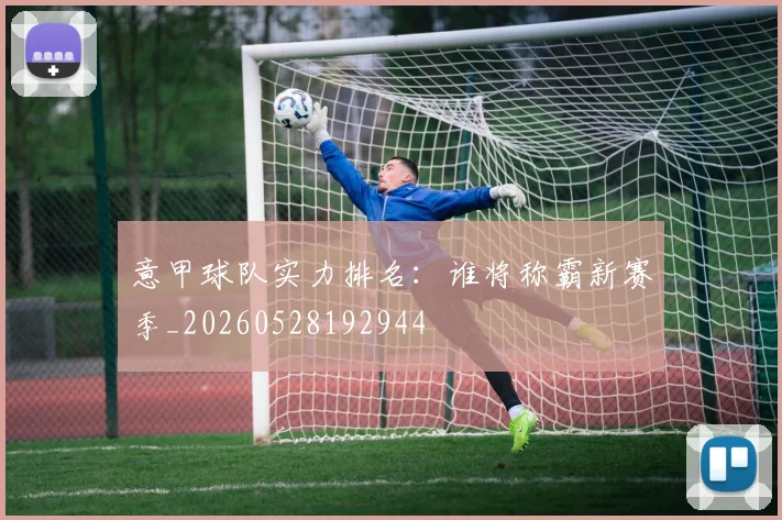 意甲球队实力排名:谁将称霸新赛季_20260528192944