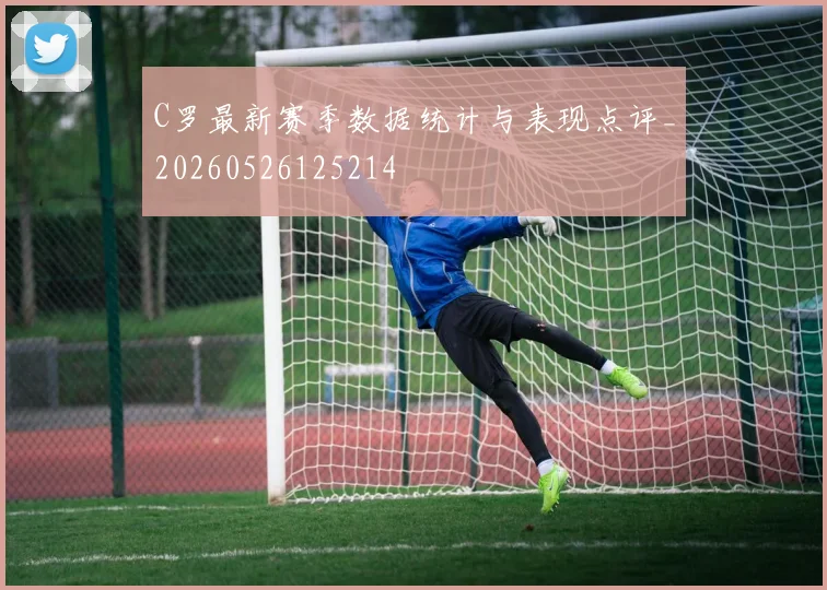 C罗最新赛季数据统计与表现点评_20260526125214