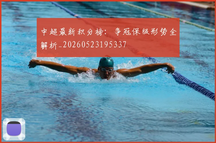 中超最新积分榜:争冠保级形势全解析_20260523195337