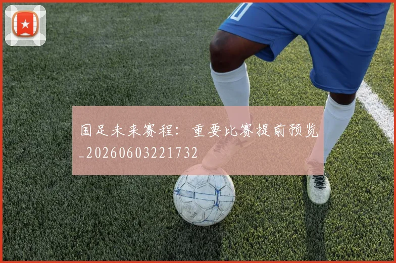 国足未来赛程：重要比赛提前预览_20260603221732