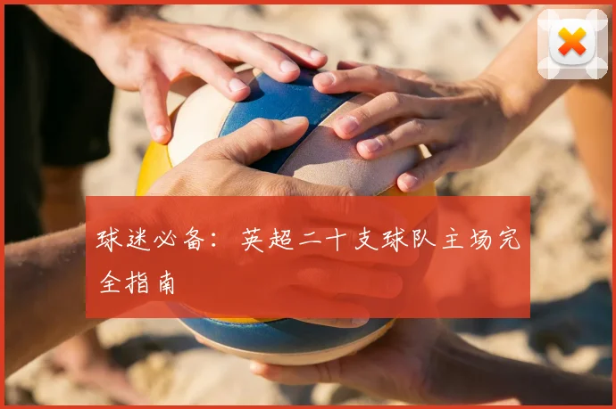 球迷必备：英超二十支球队主场完全指南