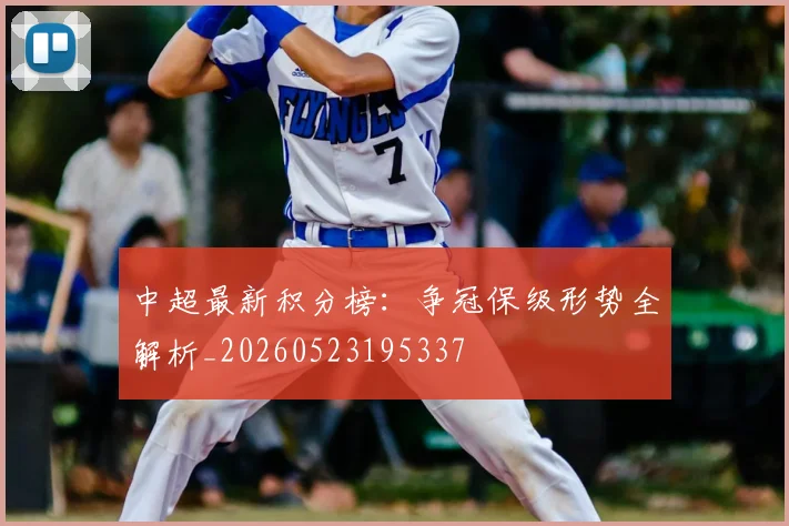 中超最新积分榜：争冠保级形势全解析_20260523195337