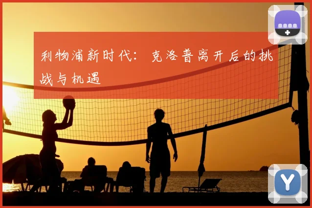 利物浦新时代：克洛普离开后的挑战与机遇