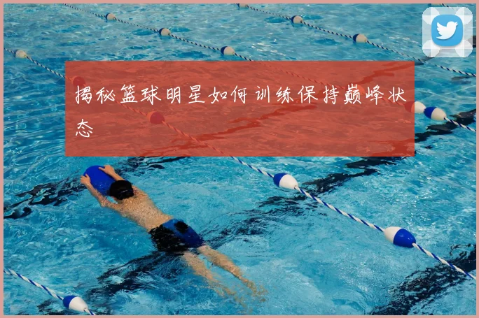 揭秘篮球明星如何训练保持巅峰状态