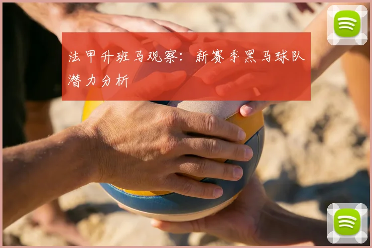 法甲升班马观察：新赛季黑马球队潜力分析