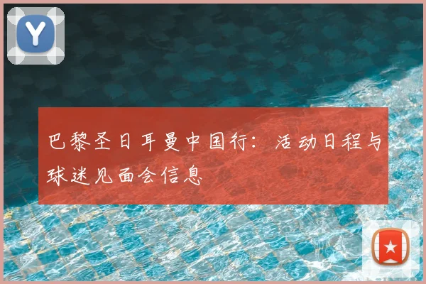巴黎圣日耳曼中国行：活动日程与球迷见面会信息