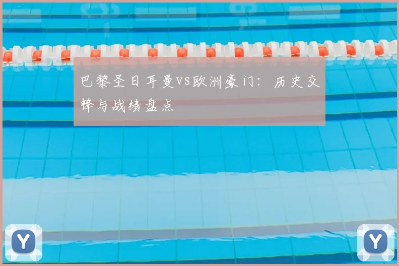 巴黎圣日耳曼vs欧洲豪门：历史交锋与战绩盘点
