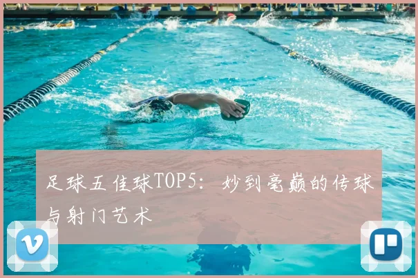 足球五佳球TOP5：妙到毫巅的传球与射门艺术